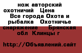 нож авторский охотничий › Цена ­ 5 000 - Все города Охота и рыбалка » Охотничье снаряжение   . Брянская обл.,Клинцы г.